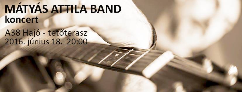 Mátyás Attila koncert - A38 Hajó Tetőterasz matyas attila flyer 20160616